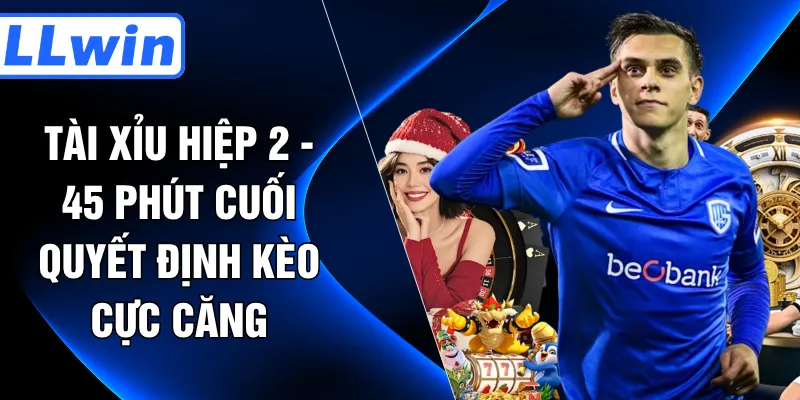 Tài Xỉu Hiệp 2 - 45 Phút Cuối Quyết Định Kèo Cực Căng