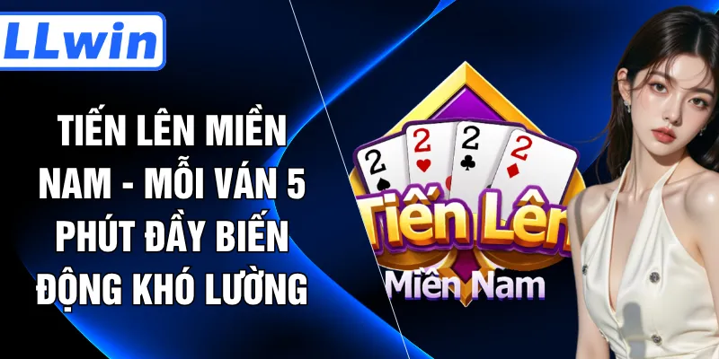 Tiến Lên Miền Nam - Mỗi Ván 5 Phút Đầy Biến Động Khó Lường